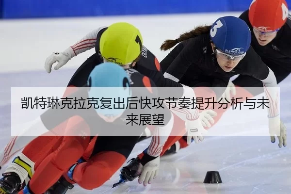 凯特琳克拉克复出后快攻节奏提升分析与未来展望